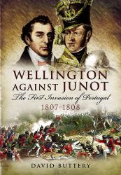 Wellington Against Junot : The First Invasion of Portugal 1807-1808