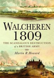 Walcheren 1809 : Scandalous Destruction of a British Army