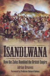 Isandlwana : How the Zulus Humbled the British Empire