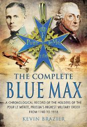 The Complete Blue Max : A Chronological Record of the Holders of the Pour le Mérite, Prussia's Highest Military Order, from 1740 To 1918