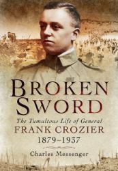 Broken Sword : The Tumultuous Life of General Frank Crozier 1897 - 1937
