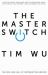 The Master Switch : The Rise and Fall of Information Empires
