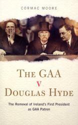 The GAA V Douglas Hyde : The Removal of Ireland's First President as GAA Patron