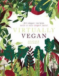 Virtually Vegan : All-Vegan Recipes with a Non-Vegan Twist