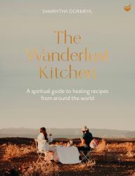 The Wanderlust Kitchen : A Spiritual Guide to Healing Recipes from Around the World