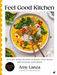 Feel Good Kitchen : 80 Plant-Based Recipes to Boost Your Mood and Nourish Your Brain