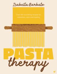 Pasta Therapy : Over 100 Nourishing Recipes for Relaxation, Calm and Healing