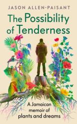 The Possibility of Tenderness : A Jamaican Memoir of Plants and Dreams