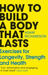 How to Build a Body That Lasts : Exercises for Longevity, Strength and Health