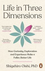 Life in Three Dimensions : How Curiosity, Exploration and Experience Make a Fuller, Better Life