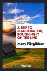 A Trip to Manitoba : Or, Roughing It on the Line
