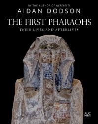 The First Pharaohs : Their Lives and Afterlives