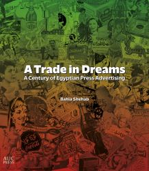 A Trade in Dreams : A Century of Egyptian Print Advertising
