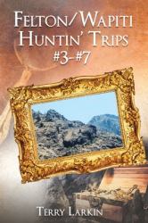 Felton/Wapiti Huntin Trips #3--#7