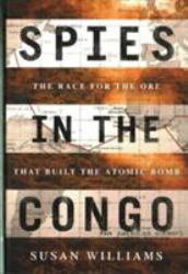 Spies in the Congo : The Race for the Ore That Built the Atomic Bomb
