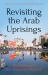 Revisting the Arab Uprisings : The Politics of a Revolutionary Moment