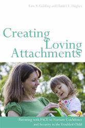 Creating Loving Attachments : Parenting with PACE to Nurture Confidence and Security in the Troubled Child