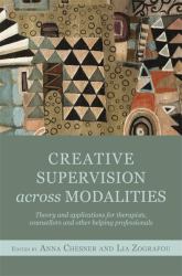 Creative Supervision Across Modalities : Theory and Applications for Therapists, Counsellors and Other Helping Professionals