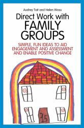 Direct Work with Family Groups : Simple, Fun Ideas to Aid Engagement and Assessment and Enable Positive Change