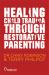Healing Child Trauma Through Restorative Parenting : A Model for Supporting Children and Young People