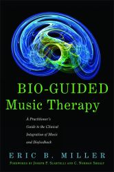 Bio-Guided Music Therapy : A Practitioner's Guide to the Clinical Integration of Music and Biofeedback