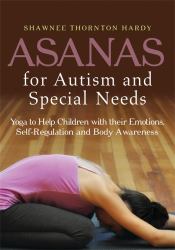 Asanas for Autism and Special Needs : Yoga to Help Children with Their Emotions, Self-Regulation and Body Awareness