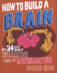 How to Build a Brain : And 34 Other Really Interesting Uses of Mathematics