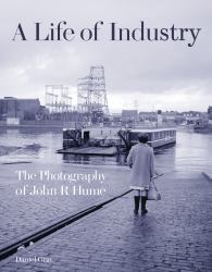 A Life of Industry : The Photography of John R Hume