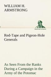Red-Tape and Pigeon-Hole Generals As Seen from the Ranks During a Campaign in the Army of the Potomac