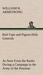 Red-Tape and Pigeon-Hole Generals As Seen from the Ranks During a Campaign in the Army of the Potomac