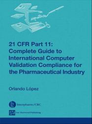 21 CFR Part 11 : Complete Guide to International Computer Validation Compliance for the Pharmaceutical Industry
