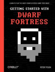 Getting Started with Dwarf Fortress : Learn to Play the Most Complex Video Game Ever Made