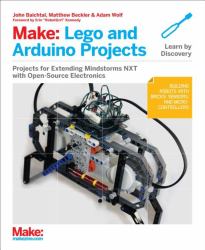 Make: Lego and Arduino Projects : Projects for Extending MINDSTORMS NXT with Open-Source Electronics