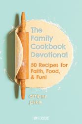 The Family Cookbook Devotional : 50 Recipes for Faith, Food, & Fun!