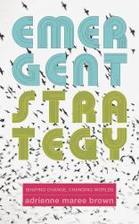 Emergent Strategy : Shaping Change, Changing Worlds
