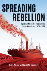 Spreading Rebellion : Spanish Maritime Radicalism in the Americas, 1875-1930