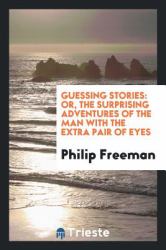 Guessing Stories : Or, the Surprising Adventures of the Man with the Extra Pair of Eyes