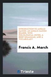 Introduction to Anglo-Saxon : An Anglo-Saxon Reader, with Philological Notes, a Brief Grammar, and a Vocabulary