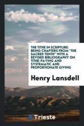 The Tithe in Scripture : Being Chapters from the Sacred Tenth with a Revised Bibliography on Tithe-Paying and Systematic and Proportionate Giving