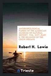 Anthropological Papers of the American Museum of Natural History. Vol. XXV, Part II : The Religion of the Crow Indians
