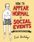 How to Appear Normal at Social Events : And Other Essential Wisdom