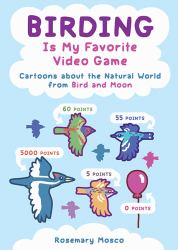 Birding Is My Favorite Video Game : Cartoons about the Natural World from Bird and Moon