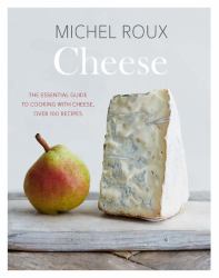 Cheese : The Essential Guide to Cooking with Cheese, over 100 Recipes