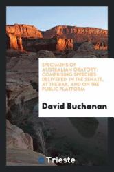 Specimens of Australian Oratory : Comprising Speeches Delivered in the Senate, at the Bar, and on the Public Platform