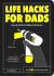 Life Hacks for Dads : Handy Hints to Make Life Easier Life Hacks for Dads : Handy Hints to Make Life Easier