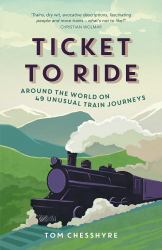 TICKET to RIDE: AROUND the WORLD on 49 UNUSUAL TRAIN JOURNEYs : Around the World on 49 Unusual Train Journeys