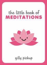 The Little Book of Meditations : Practical Advice, Useful Meditations and Calming Quotes to Help You Find Peace