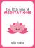 The Little Book of Meditations : Practical Advice, Useful Meditations and Calming Quotes to Help You Find Peace