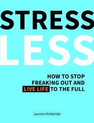 Stress Less : How to Stop Freaking Out and Live Life to the Full