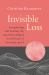 Invisible Loss : Recognizing and Healing the Unacknowledged Heartbreak of Everyday Grief Invisible Loss : Recognizing and Healing the Unacknowledged Heartbreak of Everyday Grief